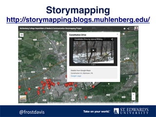 Storymapping 
http://storymapping.blogs.muhlenberg.edu/
	@frostdavis	
 