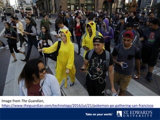 Image	from	The	Guardian,	
h2ps://www.theguardian.com/technology/2016/jul/21/pokemon-go-gathering-san-francisco		
 