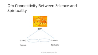 Om Connectivity Between Science and
Spirituality
Om
e = mc2
Science
e = mcn
Spirituality
v v
(C) SS_IBA_Bangalore_Oct. 2019
 