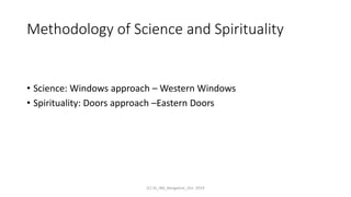 Methodology of Science and Spirituality
• Science: Windows approach – Western Windows
• Spirituality: Doors approach –Eastern Doors
(C) SS_IBA_Bangalore_Oct. 2019
 