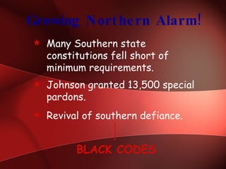 Growing Northern Alarm! Many Southern state constitutions fell short of minimum requirements.  Johnson granted 13,500 special pardons.  Revival of southern defiance. BLACK CODES 