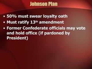 Johnson Plan  50% must swear loyalty oath Must ratify 13 th  amendment Former Confederate officials may vote and hold office (if pardoned by President) 