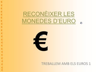 RECONÈIXER LES
MONEDES D’EURO
TREBALLEM AMB ELS EUROS 1
€
€
€
€
€
€
€
€
€
€
€
€
€
€
€
€
€
€
€
€
€
€
€
€
 