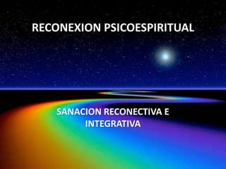 RECONEXION PSICOESPIRITUAL

SANACION RECONECTIVA E
INTEGRATIVA

 