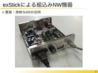17 
exStickによる組込みNW機器 
✔ 豊富・柔軟なI/Oの活用 
 