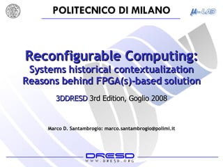 Reconfigurable Computing: Systems historical contextualization Reasons behind FPGA(s)-based solution Marco D. Santambrogio: marco.santambrogio@polimi.it 3DDRESD  3rd Edition, Goglio 2008 