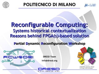 Reconfigurable Computing: Systems historical contextualization Reasons behind FPGA(s)-based solution DRESD Team [email_address] P artial   D ynamic  R econfiguration  W orkshop 