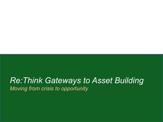 Re:Think Gateways to Asset Building
Moving from crisis to opportunity
 