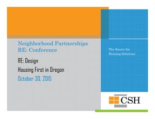 The Source for
Housing Solutions
Neighborhood Partnerships
RE: Conference
RE: Design
Housing First in Oregon
October 30, 2015
 