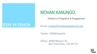 STAY IN TOUCH
MOHAN KANUNGO,
Director of Programs & Engagement
Email: mohan@missionassetfund.org
Twitter: @MAFpajarito
Office: 3269 Mission St.
San Francisco, CA 94110
 
