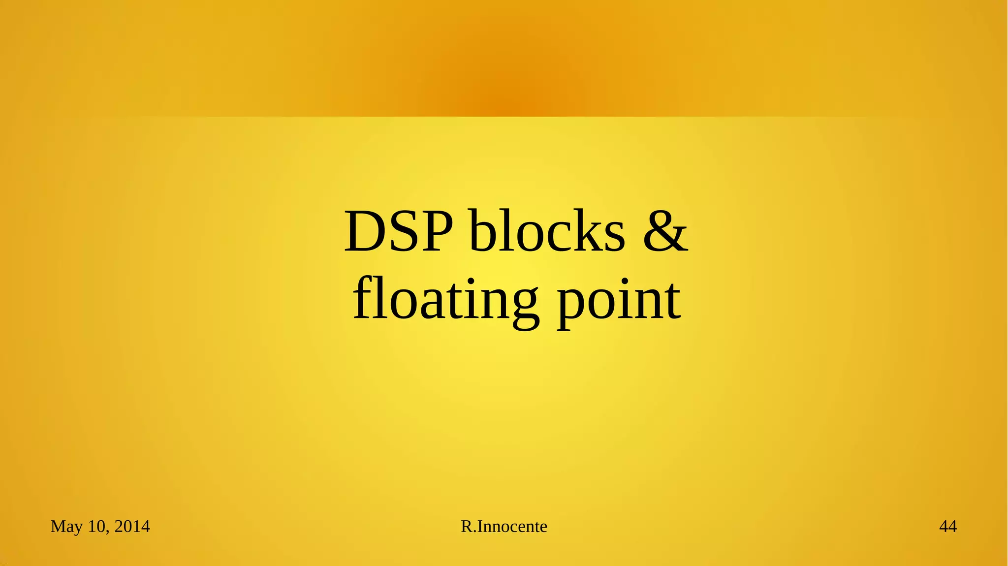 May 10, 2014 R.Innocente 44
DSP blocks &
floating point
 