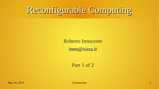 May 10, 2014 R.Innocente 1
Reconfigurable ComputingReconfigurable Computing
Roberto Innocente
inno@sissa.it
 
