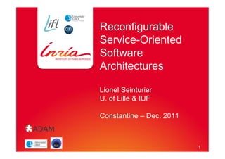 1	





Reconfigurable
Service-Oriented
Software
Architectures

Lionel Seinturier
U. of Lille & IUF

Constantine – Dec. 2011



                          1
 