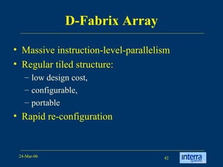 D-Fabrix Array Massive instruction-level-parallelism  Regular tiled structure:  low design cost,  configurable,  portable Rapid re-configuration   