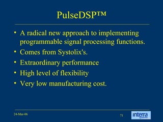 PulseDSP™ A radical new approach to implementing programmable signal processing functions.  Comes from Systolix's. Extraordinary performance  High level of flexibility  Very low manufacturing cost.  