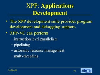 XPP:  Applications Development The XPP development suite provides program development and debugging support.  XPP-VC can perform  instruction level parallelism pipelining  automatic resource management  multi-threading 