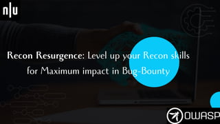 Recon Resurgence: Level up your Recon skills
for Maximum impact in Bug-Bounty
 