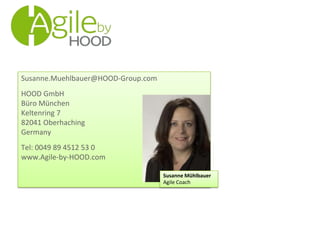Susanne.Muehlbauer@HOOD-Group.com
HOOD GmbH
Büro München
Keltenring 7
82041 Oberhaching
Germany
Tel: 0049 89 4512 53 0
www.Agile-by-HOOD.com
Susanne Mühlbauer
Agile Coach
 
