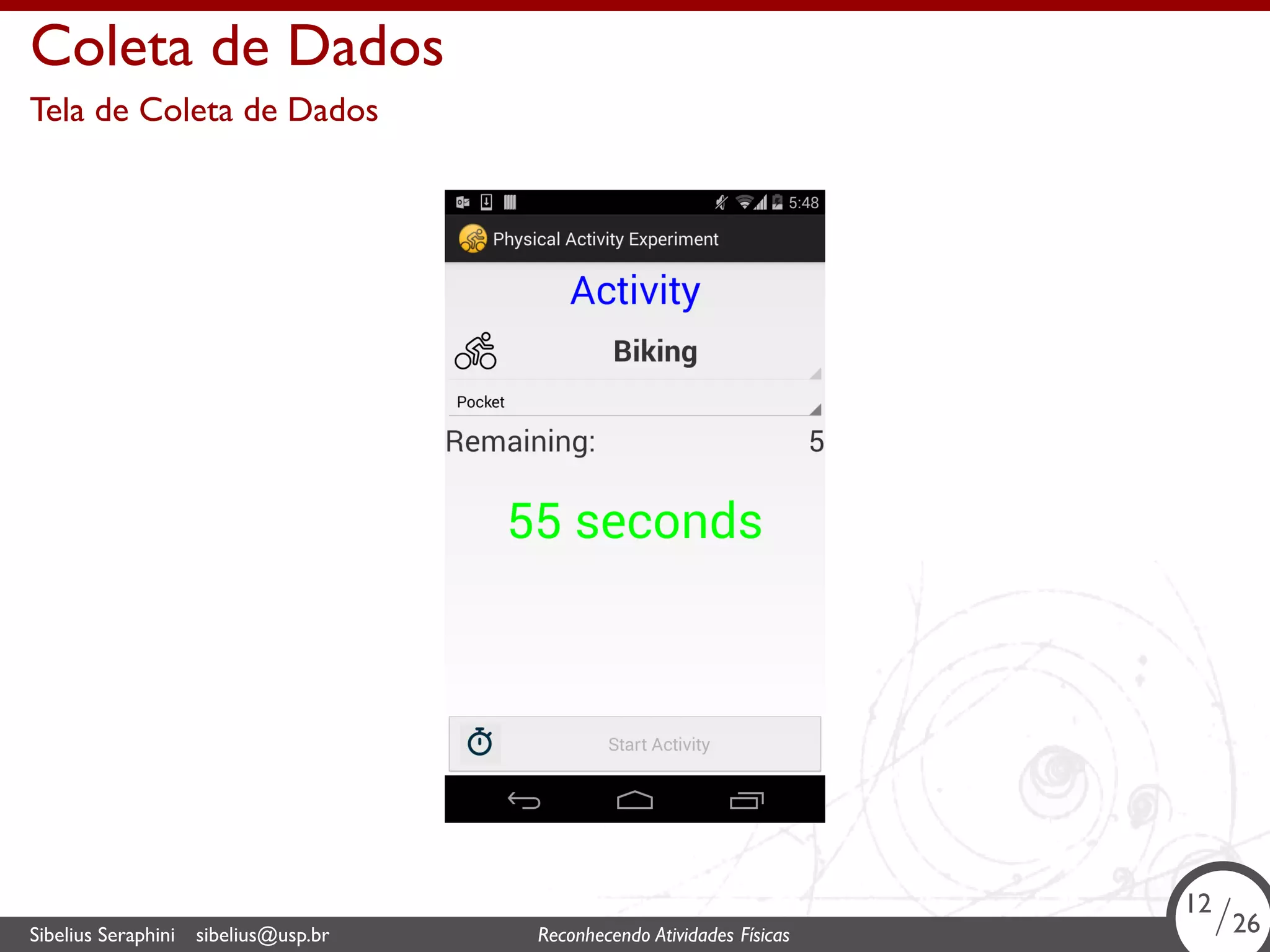 . 
Coleta de Dados 
Tela de Coleta de Dados 
12/26 
Sibelius Seraphini sibelius@usp.br Reconhecendo Atividades . Físicas 12/26 
 