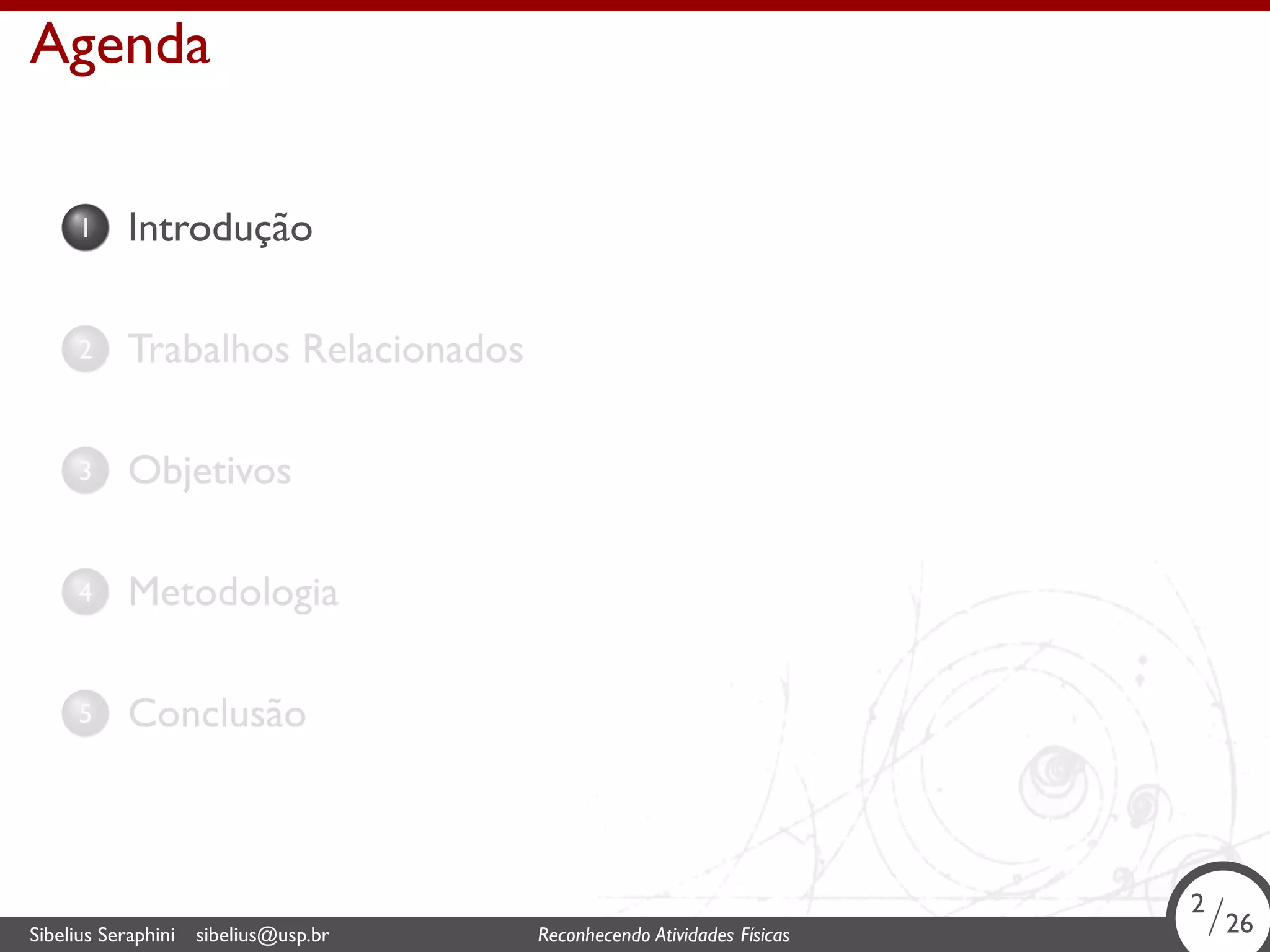 . 
Agenda 
1. Introdução 
2. Trabalhos Relacionados 
3. Objetivos 
4. Metodologia 
5. Conclusão 
2/26 
. Sibelius Seraphini sibelius@usp.br Reconhecendo Atividades Físicas 2/26 
 