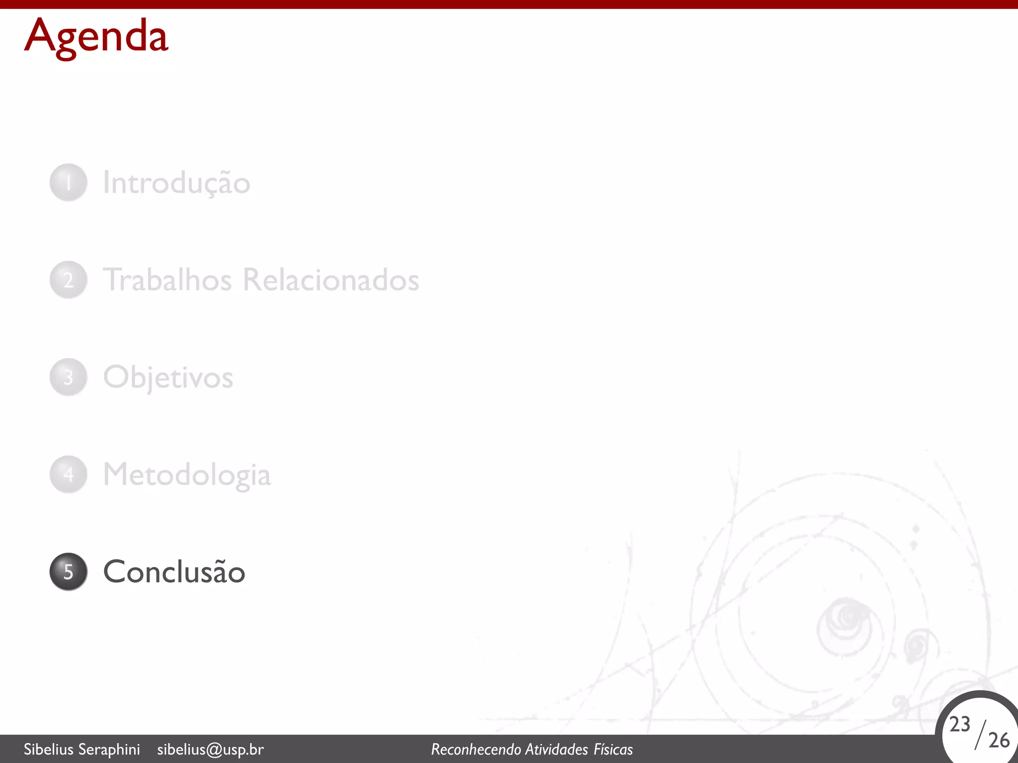 . 
Agenda 
1. Introdução 
2. Trabalhos Relacionados 
3. Objetivos 
4. Metodologia 
5. Conclusão 
23/26 
. Sibelius Seraphini sibelius@usp.br Reconhecendo Atividades Físicas 23/26 
 