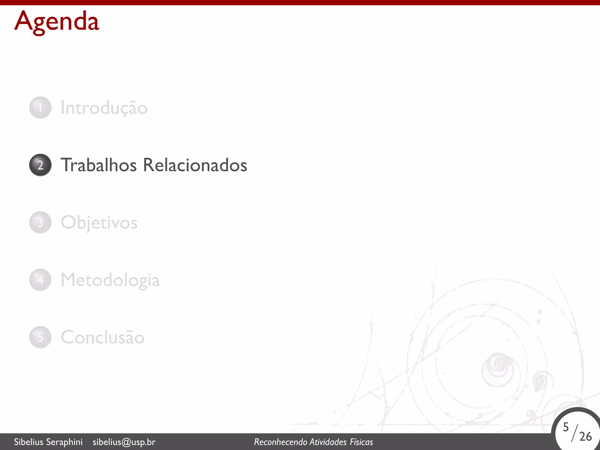 . 
Agenda 
1. Introdução 
2. Trabalhos Relacionados 
3. Objetivos 
4. Metodologia 
5. Conclusão 
5/26 
. Sibelius Seraphini sibelius@usp.br Reconhecendo Atividades Físicas 5/26 
 