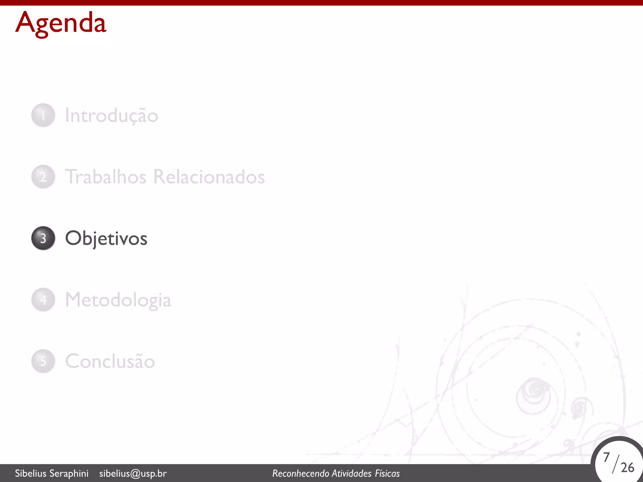 . 
Agenda 
1. Introdução 
2. Trabalhos Relacionados 
3. Objetivos 
4. Metodologia 
5. Conclusão 
7/26 
. Sibelius Seraphini sibelius@usp.br Reconhecendo Atividades Físicas 7/26 
 
