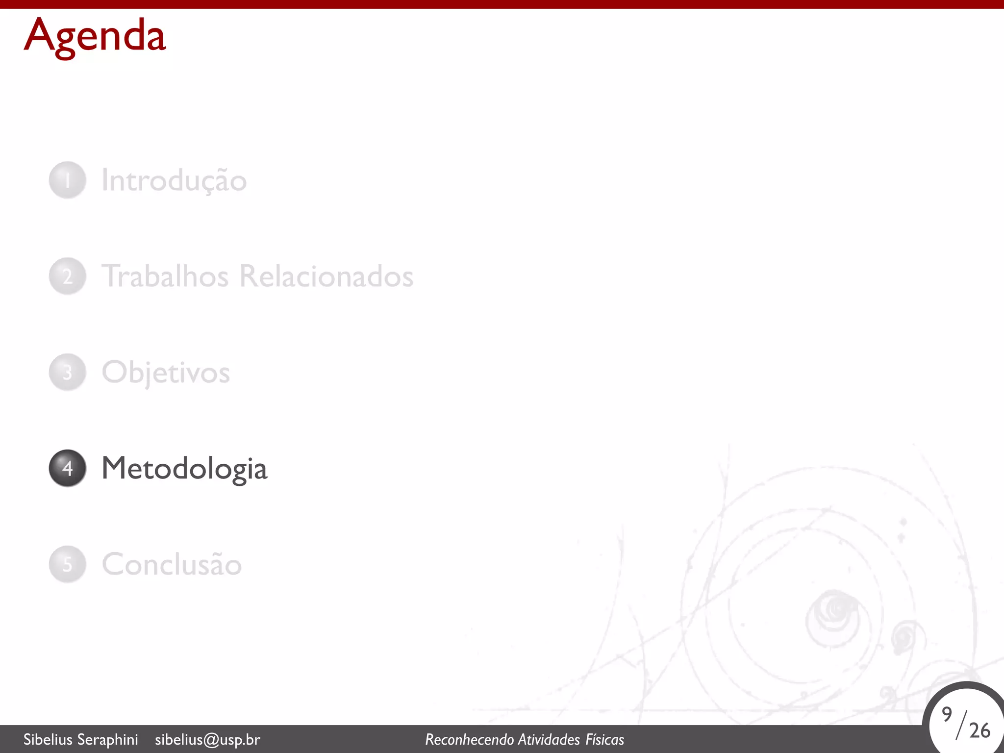 . 
Agenda 
1. Introdução 
2. Trabalhos Relacionados 
3. Objetivos 
4. Metodologia 
5. Conclusão 
9/26 
. Sibelius Seraphini sibelius@usp.br Reconhecendo Atividades Físicas 9/26 
 