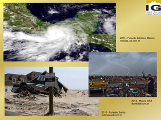 2012 - Furacão Sandy
noticias.uol.com.br
2013 - Moore, USA
domtotal.com.br
2013 - Furacão Bárbara, México
noticias.uol.com.br
 