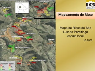 Mapa de Risco de São
Luiz do Paraitinga
escala local
IG,2008
Mapeamento de Risco
 