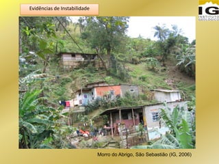 Morro do Abrigo, São Sebastião (IG, 2006)
Evidências de Instabilidade
 