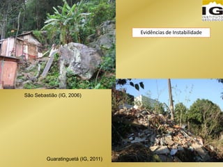 São Sebastião (IG, 2006)
Guaratinguetá (IG, 2011)
Evidências de Instabilidade
 