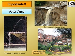 Importante!!
Surgência d’ água no Talude
Escoamento de água pluvial
Osasco, IG - 2006
Fator Água
Lançamento de
água servida
 