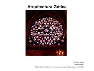Arquitectura Gótica Prof. Isidro Santos História da Arte  Bibliografia: Gozzoli,Maria C. –  Como reconhecer a arte Gótica . Lisboa, Ed.70:2005. 