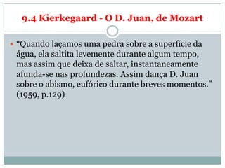 9.4 Kierkegaard - O D. Juan, de Mozart

 ―Quando laçamos uma pedra sobre a superfície da
 água, ela saltita levemente dur...