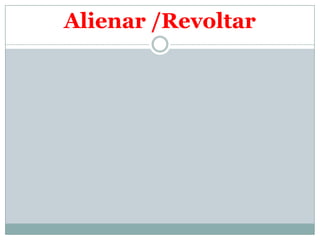 Alienar /Revoltar
 