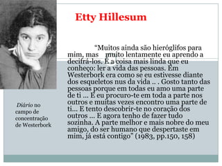 Etty Hillesum

                           ―Muitos ainda são hieróglifos para
                mim, mas muito lentamente eu ...