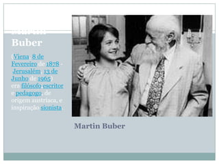 Martin
Buber
(Viena, 8 de
Fevereiro de 1878 -
 Jerusalém, 13 de
Junho de 1965)
era filósofo,escritor
e pedagogo, de
origem...