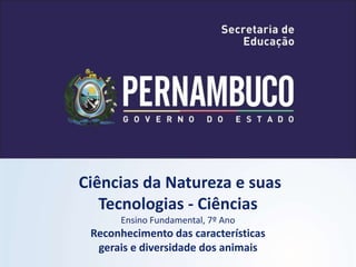 Ciências da Natureza e suas
Tecnologias - Ciências
Ensino Fundamental, 7º Ano
Reconhecimento das características
gerais e diversidade dos animais
 