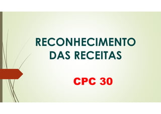 RECONHECIMENTO
DAS RECEITAS
CPC 30
 