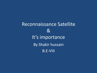 Reconnaissance Satellite
&
It’s importance
By Shakir hussain
B.E-VIII

 