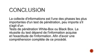 La collecte d'informations est l'une des phases les plus
importantes d'un test de pénétration, peu importe s'il
s'agit d'un
Tests de pénétration White-Box ou Black Box. La
réussite du test dépend de l'information acquise
et l'exactitude de l'information. Afin d'avoir une
compréhension complète de ce procédé.

 
