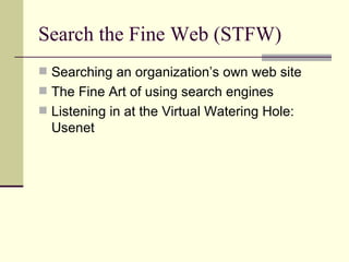 Search the Fine Web (STFW) Searching an organization’s own web site The Fine Art of using search engines Listening in at the Virtual Watering Hole: Usenet 