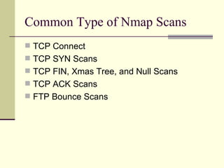 Common Type of Nmap Scans TCP Connect TCP SYN Scans TCP FIN, Xmas Tree, and Null Scans TCP ACK Scans FTP Bounce Scans 