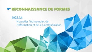 RECONNAISSANCE DE FORMES
MOS 4.4
Nouvelles Technologies de
l’Information et de la Communication
 