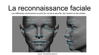 La reconnaissance facialeLes différentes controverses du point de vue de la sécurité, des hackers et des artistes.
Source : lemondeinformatique.fr
 
