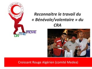 Reconnaitre le travail du
« Bénévole/volentaire » du
CRA

Croissant Rouge Algérien (comité Medea)

 