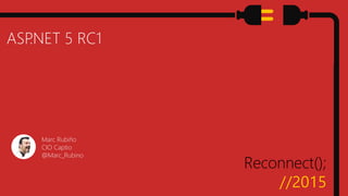 Reconnect();
//2015
ASP.NET 5 RC1
Marc Rubiño
CIO Captio
@Marc_Rubino
 