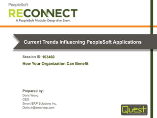 Prepared by:
Session ID:
Current Trends Influencing PeopleSoft Applications
Doris Wong
CEO
Smart ERP Solutions Inc.
Doris.w@smarterp.com
How Your Organization Can Benefit
103460
 