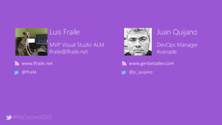 #ReConnect2015
Luis Fraile
MVP Visual Studio ALM
lfraile@lfraile.net
@lfraile
Juan Quijano
DevOps Manager
Avanade
www.genbetadev.com
@jc_quijano
www.lfraile.net
 